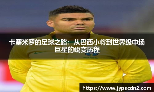 卡塞米罗的足球之路：从巴西小将到世界级中场巨星的蜕变历程