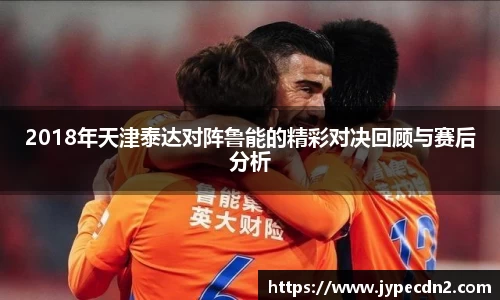 2018年天津泰达对阵鲁能的精彩对决回顾与赛后分析